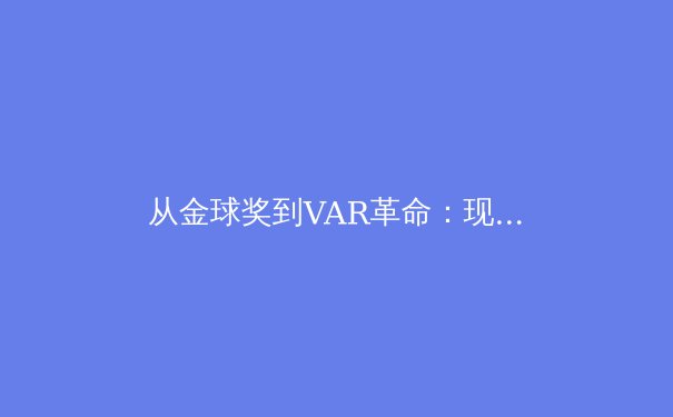 从金球奖到VAR革命：现代体育技术如何重塑比赛与商业生态 - 4