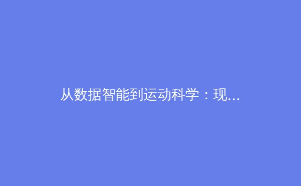 从数据智能到运动科学：现代体育竞技的深层变革 - 2