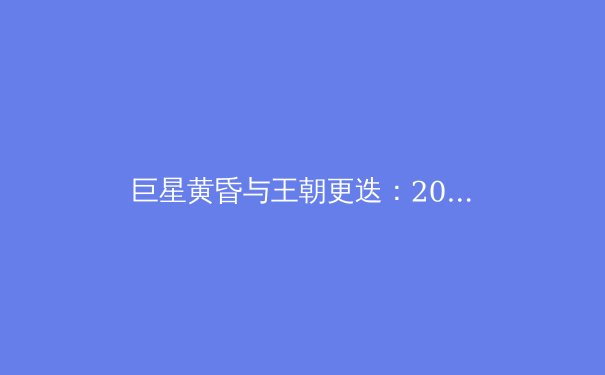 巨星黄昏与王朝更迭：2024年体坛格局深度解析