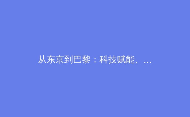 从东京到巴黎：科技赋能、商业进化与运动员个体价值重塑——现代体育的深层变革