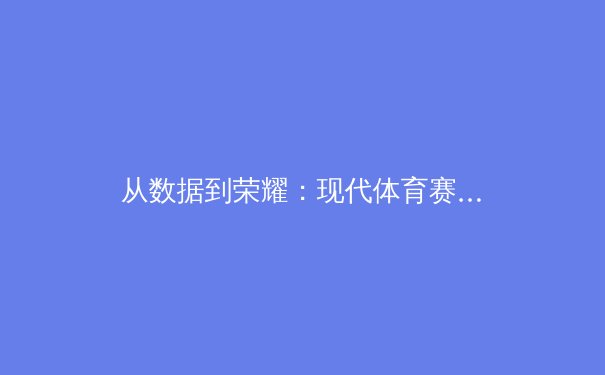 从数据到荣耀：现代体育赛事背后的科技革命与战术博弈 - 4